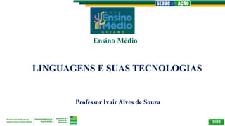 LINGUAGENS E SUAS TECNOLOGIAS
Professor Ivair Alves de Souza
Ensino Médio
2022
 