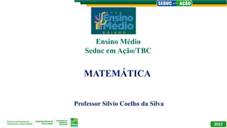 MATEMÁTICA
Professor Silvio Coelho da Silva
Ensino Médio
Seduc em Ação/TBC
 