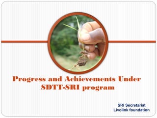 Progress and Achievements Under
       SDTT-SRI program

                          SRI Secretariat
                        Livolink foundation
 