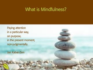 What is Mindfulness?
Paying attention
in a particular way,
on purpose,
in the present moment,
non-judgmentally.
Jon Kabat-...