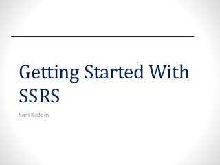 Getting Started With SSRS 
Ram Kedem  
