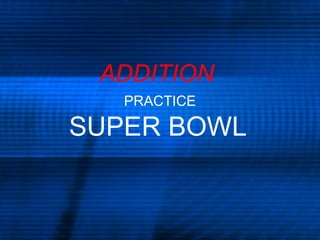 ADDITION
PRACTICE
SUPER BOWL
 