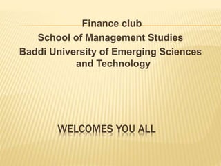 WELCOMES YOU ALL
Finance club
School of Management Studies
Baddi University of Emerging Sciences
and Technology
 