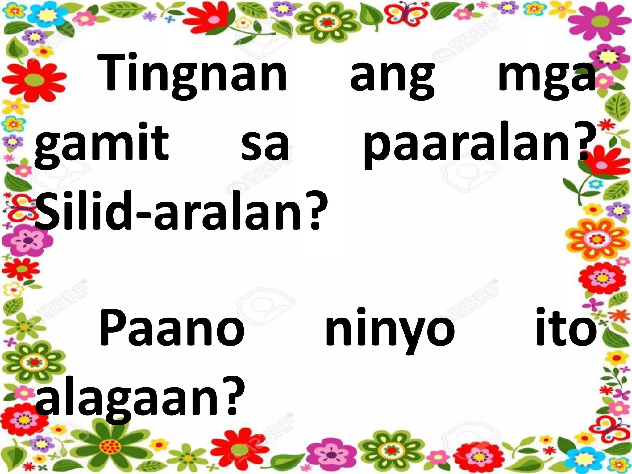 Tingnan ang mga
gamit sa paaralan?
Silid-aralan?
Paano ninyo ito
alagaan?
 