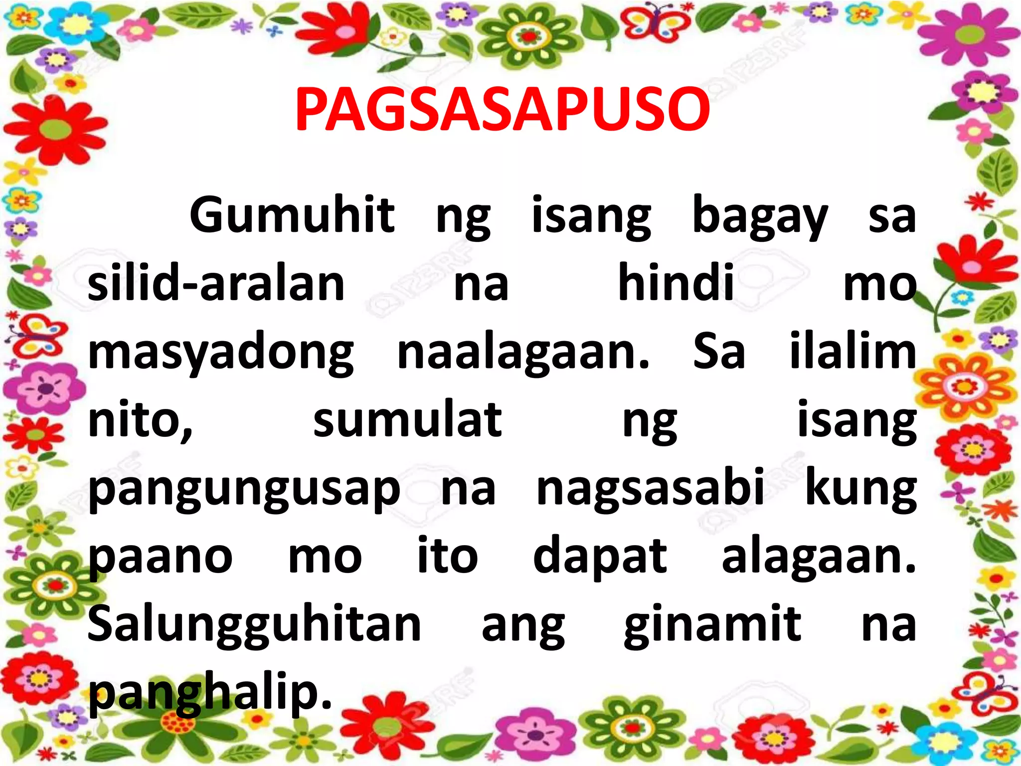 PAGSASAPUSO
Gumuhit ng isang bagay sa
silid-aralan na hindi mo
masyadong naalagaan. Sa ilalim
nito, sumulat ng isang
pangungusap na nagsasabi kung
paano mo ito dapat alagaan.
Salungguhitan ang ginamit na
panghalip.
 
