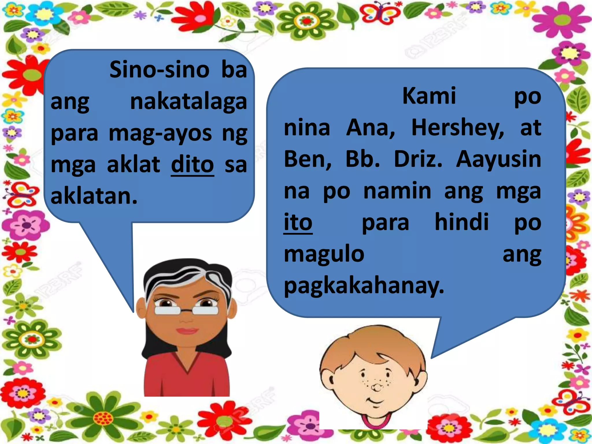 Sino-sino ba
ang nakatalaga
para mag-ayos ng
mga aklat dito sa
aklatan.
Kami po
nina Ana, Hershey, at
Ben, Bb. Driz. Aayusin
na po namin ang mga
ito para hindi po
magulo ang
pagkakahanay.
 