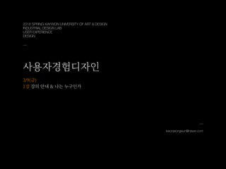 2018 SPRING KAYWON UNIVERSITY OF ART & DESIGN
INDUSTRIAL DESIGN LAB
USER EXPERIENCE
DESIGN
kwonjeongeun@naver.com
 