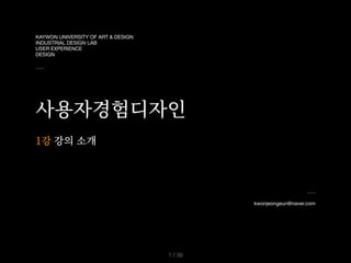 KAYWON UNIVERSITY OF ART & DESIGN

INDUSTRIAL DESIGN LAB

USER EXPERIENCE

DESIGN
사용자경험디자인
kwonjeongeun@naver.com
1강 강의 소개
/ 39
1
 