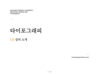 HANYANG WOMEN’S UNIVERSITY 

INDUSTRIAL DESIGN LAB

TYPOGRAPHY
타이포그래피
kwonjeongeun@naver.com
1강 강의 소개
/ 32
1
 
