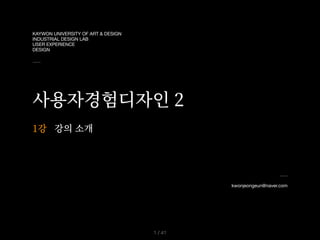 KAYWON UNIVERSITY OF ART & DESIGN

INDUSTRIAL DESIGN LAB

USER EXPERIENCE

DESIGN
사용자경험디자인 2
kwonjeongeun@naver.com
/ 41
1
1강 강의 소개
 