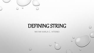 DEFINING STRING
MA’AM KARLA C. VITERBO
 