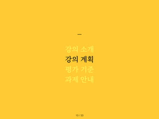 강의 소개
강의 계획
평가 기준
과제 안내
/ 33
10
 