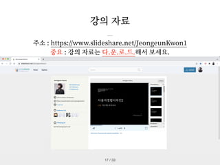 주소 : https://www.slideshare.net/JeongeunKwon
1
중요 : 강의 자료는 다.운.로.드.해서 보세요.
강의 자료
/ 33
17
 