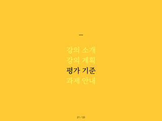 강의 소개
강의 계획
평가 기준
과제 안내
/ 33
21
 