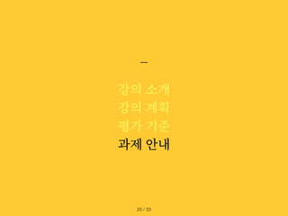 강의 소개
강의 계획
평가 기준
과제 안내
/ 33
25
 