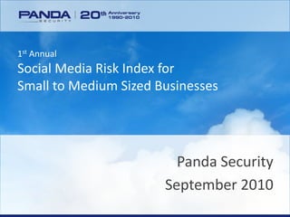 1st Annual
Social Media Risk Index for
Small to Medium Sized Businesses




                               Panda Security
                             September 2010
     www.pandasecurity.com
 