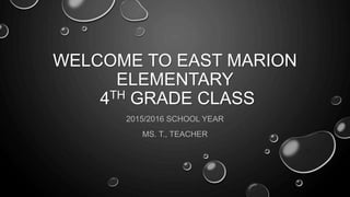 WELCOME TO EAST MARION
ELEMENTARY
4TH GRADE CLASS
2015/2016 SCHOOL YEAR
MS. T., TEACHER
 
