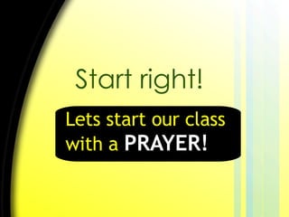 Start right! Lets start our class with a  PRAYER! 