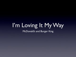 I’m Loving It My Way
    McDonald’s and Burger King