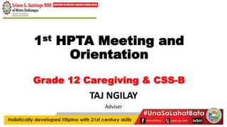 1st HPTA Meeting and
Orientation
Grade 12 Caregiving & CSS-B
TAJ NGILAY
Adviser
 