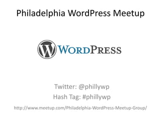 Philadelphia WordPress Meetup Twitter: @phillywp Hash Tag: #phillywp http://www.meetup.com/Philadelphia-WordPress-Meetup-Group/ 