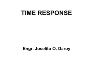 TIME RESPONSE
Engr. Joselito O. Daroy
 