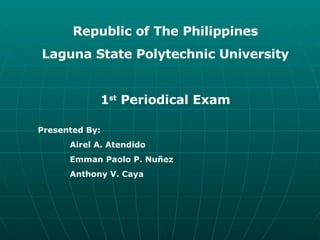 Republic of The Philippines Laguna State Polytechnic University 1 st  Periodical Exam Presented By: Airel A. Atendido Emman Paolo P. Nuñez Anthony V. Caya 