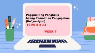 Paggamit ng Panghalip
bilang Pamalit sa Pangngalan.
(ito/iyan/iyon)
F3WG-Ie-h-3.1
WEEK 7
 