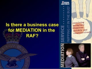 Is there a business case for MEDIATION in the  RAF? 