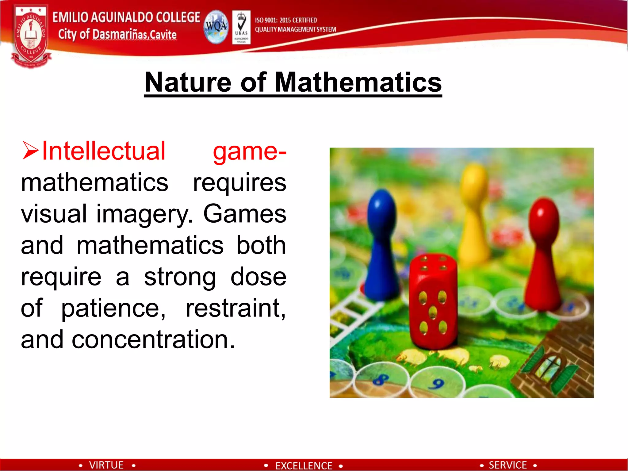 Intellectual game-
mathematics requires
visual imagery. Games
and mathematics both
require a strong dose
of patience, restraint,
and concentration.
Nature of Mathematics
 