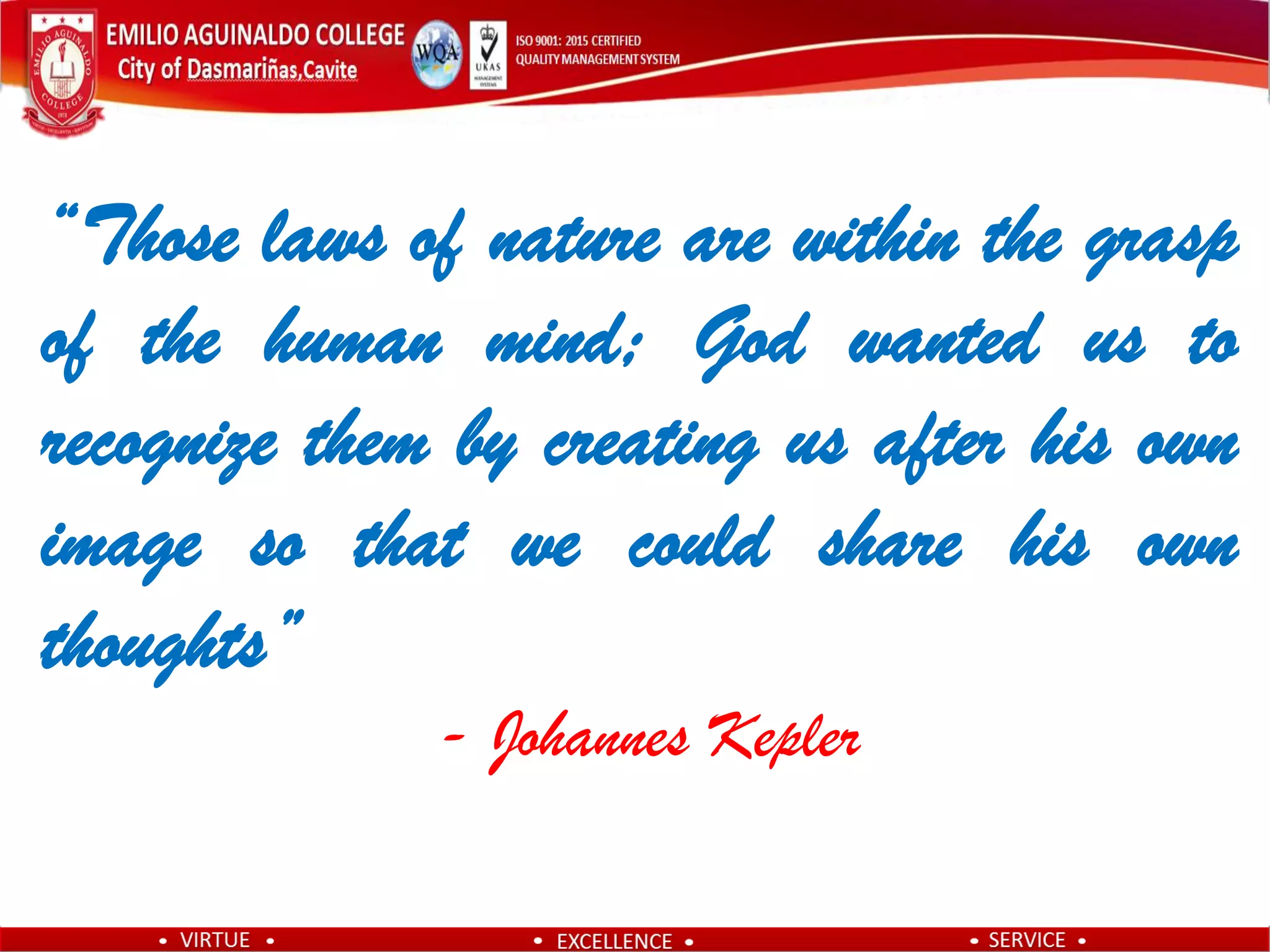 “Those laws of nature are within the grasp
of the human mind; God wanted us to
recognize them by creating us after his own
image so that we could share his own
thoughts”
- Johannes Kepler
 