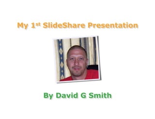 My 1st SlideShare Presentation




      By David G Smith
 