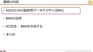 講演の内容
• AGIのための脳参照アーキテクチャ(BRA)
• BRAの活用
• SCID法： BRAを作成する
• まとめ
WBA #1 https://wba-initiative.org/17902/
レクチャー
 