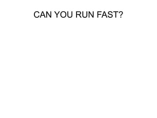 CAN YOU RUN FAST?
 