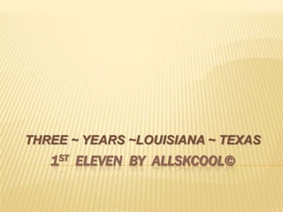 THREE ~ YEARS ~LOUISIANA ~ TEXAS
   1ST ELEVEN BY ALLSKCOOL©
 