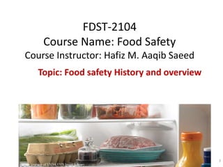 FDST-2104
Course Name: Food Safety
Course Instructor: Hafiz M. Aaqib Saeed
Topic: Food safety History and overview
3
 