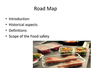 Road Map
• Introduction
• Historical aspects
• Definitions
• Scope of the Food safety
4
 