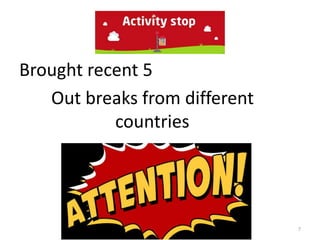 Brought recent 5
Out breaks from different
countries
7
 