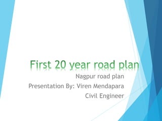 Nagpur road plan
Presentation By: Viren Mendapara
Civil Engineer
 