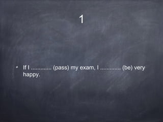 1
If I ............. (pass) my exam, I ............. (be) very
happy.
 