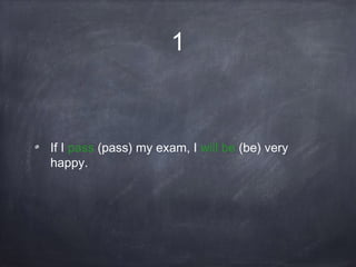 1
If I pass (pass) my exam, I will be (be) very
happy.
 