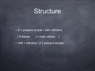 Structure
If + present simple / will+ infinitive
( if clause ) ( main clause )
Will + infinitive / if + present simple
 