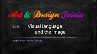 Unit 1 Visual language
and the image
A game for creative people.
 