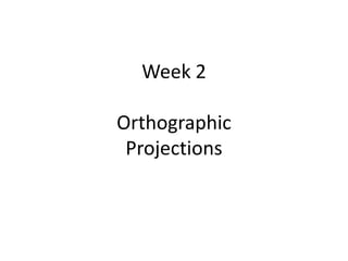 Week 2
Orthographic
Projections
 
