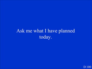 Ask me what I have planned today. D 100 