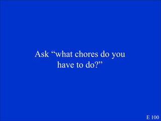 Ask “what chores do you have to do?” E 100 