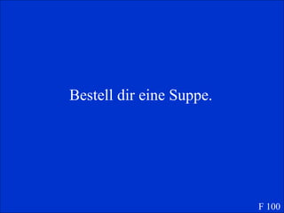 Bestell dir eine Suppe. F 100 