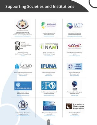 37
www.smofitalia.it/en/smof
www.comunidadmoperu.com
www.infuna.info
www.orthotropics-na.org www.sptf.org.ptwww.oralmyofunctional.info
www.aacpcanada.cawww.aapmd.org
www.sikl.fr
Brazilian Myofunctional
Therapy Association
www.abramofono.com.br
www.buteykoeducators.org
Supporting Societies and Institutions
www.nordicmyo.org
www.tonguetieprofessionals.org
MYOFUNCTIONAL THERAPY
NORDIC ASSOCIATION FOR
www.facebook.com/TesteDaLinguinha
Frenulum Inspection Law
For Better Breastfeeding, For Better
Speaking, and For Living Better Worldwide
International Aﬃliation of
Tongue-tie Professionals
International French
Myofunctional Therapy Society
Italian Myofunctional Therapy
Society
Latin American Myofuctional
Therapy Community
North American Association of
Facial Orthotropics
Japan Society for Oral
Myofunctional Therapy
American Academy of
Craniofacial Pain
AAPMDAmerican Academy of Physiological
Medicine & Dentistry
Buteyko Breathing Educators
Association
Nordic Association For
Myofunctional Therapy
American Academy of Physiological
Medicine & Dentistry
International Functional
Association
Portuguese Speech-Language
Pathology Society
www.sleepapnea.org
American Sleep Apnea
Association
 