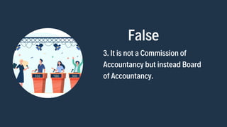 False
3. It is not a Commission of

Accountancy but instead Board

of Accountancy.
 