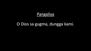 Pangaliya
O Dios sa gugma, dungga kami.
 